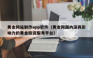 肇州黄金网站制作app软件（黄金网国内深具影响力的黄金投资服务平台）