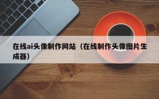 肇州在线ai头像制作网站（在线制作头像图片生成器）