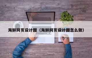 肇州海鲜网页设计图（海鲜网页设计图怎么做）