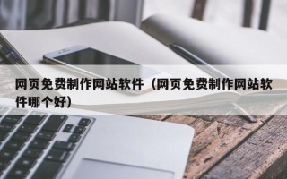 肇州网页免费制作网站软件（网页免费制作网站软件哪个好）