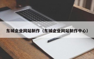 肇州东城企业网站制作（东城企业网站制作中心）