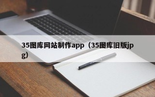 肇州35图库网站制作app（35图库旧版jpg）