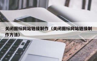 肇州关闭图标网站链接制作（关闭图标网站链接制作方法）