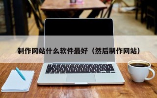 肇州制作网站什么软件最好（然后制作网站）