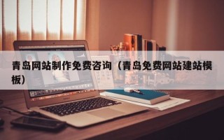 肇州青岛网站制作免费咨询（青岛免费网站建站模板）