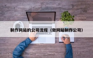 肇州制作网站的公司流程（做网站制作公司）