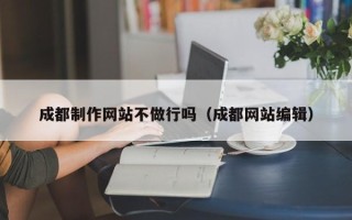 肇州成都制作网站不做行吗（成都网站编辑）